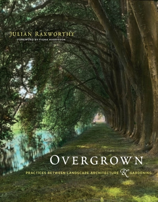 Overgrown: Practices between landscape architecture and gardening by Julian Raxworthy. MIT Press.